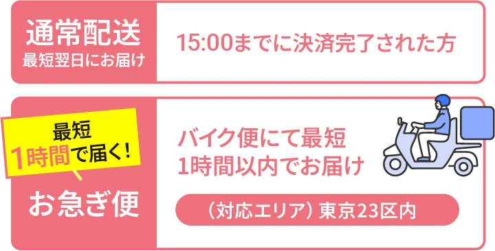 通常配送:15:00までに決済完了された方 お急ぎ便:バイク便にて最短1時間以内にお届け